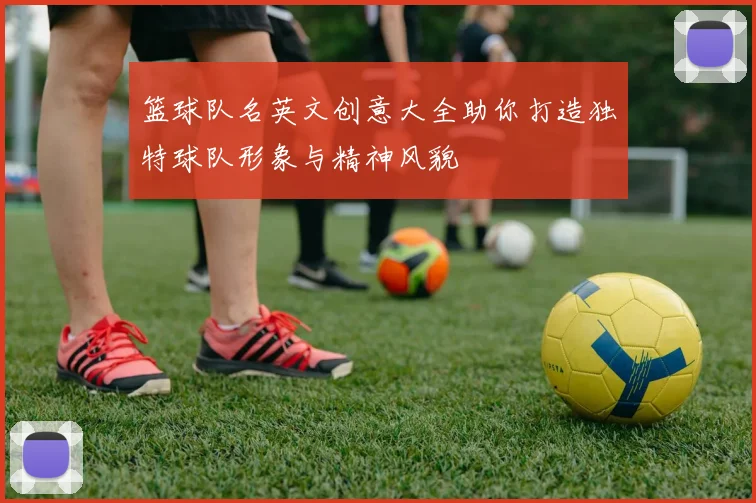 篮球队名英文创意大全助你打造独特球队形象与精神风貌