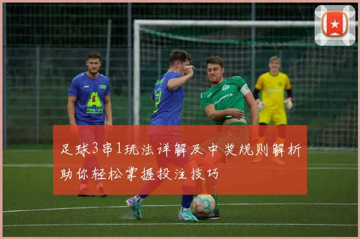 足球3串1玩法详解及中奖规则解析助你轻松掌握投注技巧