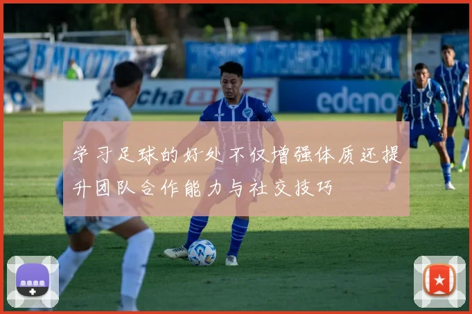 学习足球的好处不仅增强体质还提升团队合作能力与社交技巧