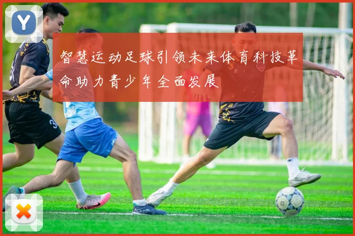 智慧运动足球引领未来体育科技革命助力青少年全面发展