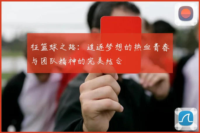 征篮球之路：追逐梦想的热血青春与团队精神的完美结合