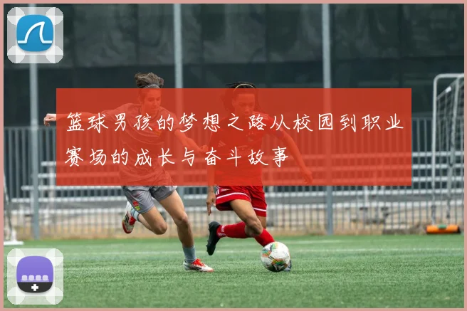 篮球男孩的梦想之路从校园到职业赛场的成长与奋斗故事